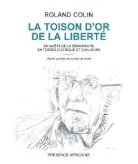 La toison d'or de la liberté : en quête de la démocratie en terres d'Afrique et d'ailleurs : récits, paroles et journal de route