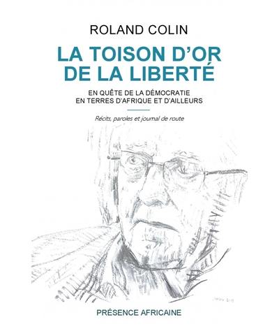 La toison d'or de la liberté : en quête de la démocratie en terres d'Afrique et d'ailleurs : récits, paroles et journal de route