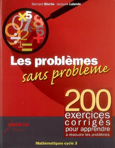 Les problèmes sans problème, mathématiques cycle 3 : 200 exercices corrigés pour apprendre à résoudre les problèmes