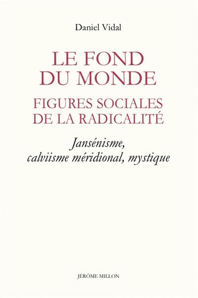 Le fond du monde : figures sociales de la radicalité : jansénisme, calvinisme méridional, mystique