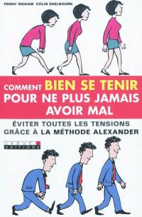 Comment bien se tenir pour ne plus jamais avoir mal : éviter toutes les tensions grâce à la méthode Alexander