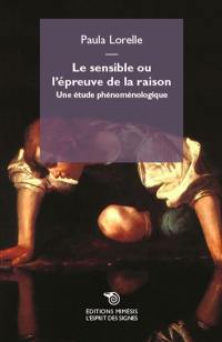 Le sensible ou L'épreuve de la raison : une étude phénoménologique