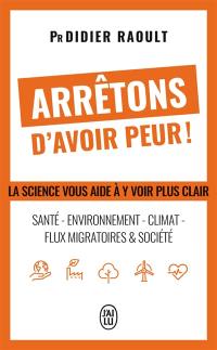 Arrêtons d'avoir peur ! : santé, environnement, climat, flux migratoires & société : la science vous aide à y voir clair