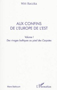 Aux confins de l'Europe de l'Est : itinéraires entre la nostalgie et la révolte, entre la mémoire et l'espoir. Vol. 1. Des rivages baltiques au pied des Carpates