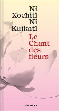 Le chant des fleurs : Ni xochitl, ni kuikatl