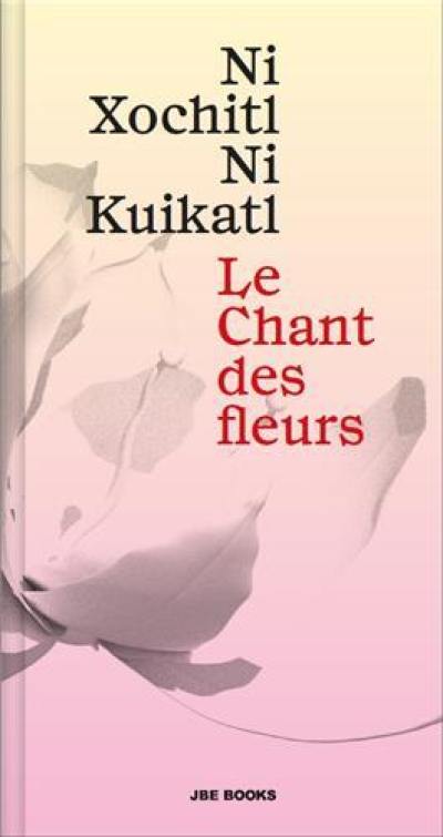 Le chant des fleurs : Ni xochitl, ni kuikatl