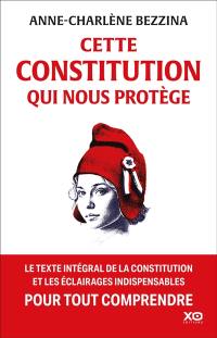 Cette Constitution qui nous protège : le texte intégal de la Constitution et les éclairages indispensables pour tout comprendre