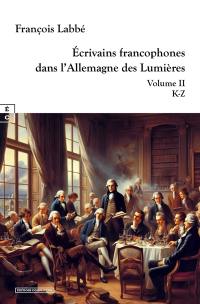 Ecrivains francophones dans l'Allemagne des Lumières. Vol. 2. K-Z