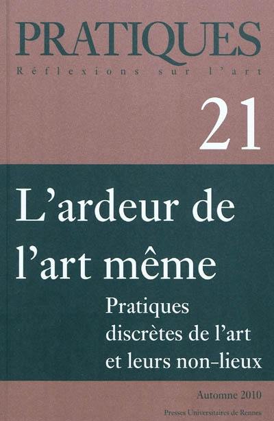 Pratiques, n° 21. L'ardeur de l'art même : pratiques discrètes de l'art et leurs non-lieux