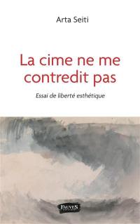 La cime ne me contredit pas : essai de liberté esthétique