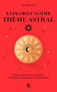 Explorez votre thème astral : signes, maisons, planètes... : toutes les bases de l'astrologie