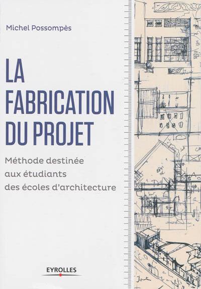 La fabrication du projet : méthode destinée aux étudiants des écoles d'architecture