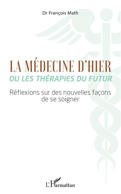 La médecine d'hier ou Les thérapies du futur : réflexions sur des nouvelles façons de se soigner