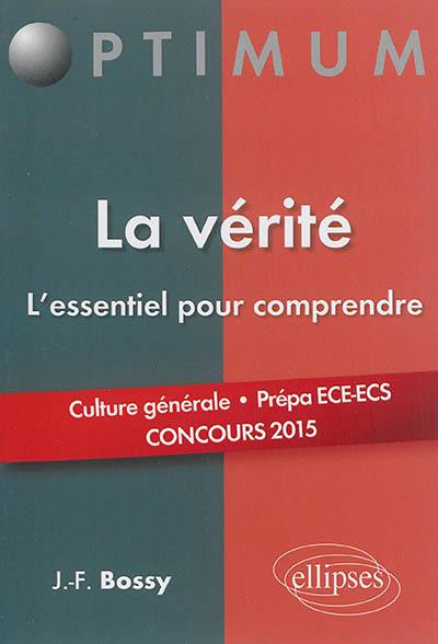 La vérité : l'essentiel pour comprendre : culture générale, prépa ECE-ECS, concours 2015