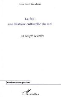 La foi, une histoire culturelle du mal : en danger de croire