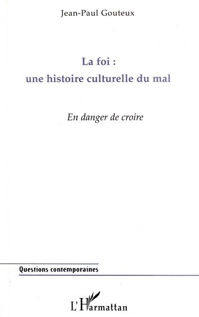 La foi, une histoire culturelle du mal : en danger de croire