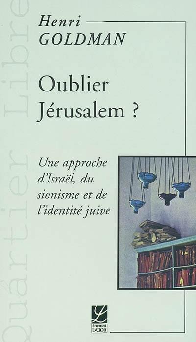 Oublier Jérusalem ? : une approche d'Israël, du sionisme et de l'identité juive