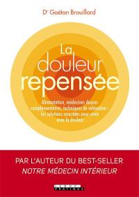 La douleur repensée : alimentation, médecines douces complémentaires, techniques de relaxation : les solutions concrètes pour vivre avec la douleur