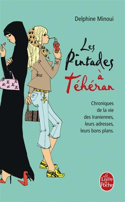 Les pintades à Téhéran : chroniques de la vie des Iraniennes, leurs adresses, leurs bons plans