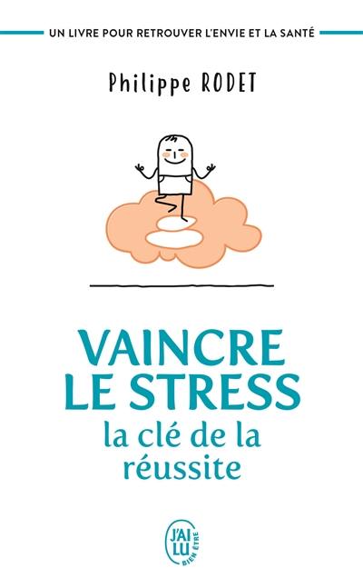 Vaincre le stress : la clé de la réussite : un livre pour retrouver l'envie et la santé !