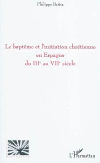 Le baptême et l'initiation chrétienne en Espagne du IIIe au VIIe siècle