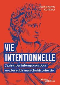 Vie intentionnelle : 7 principes intemporels pour ne plus subir mais choisir votre vie