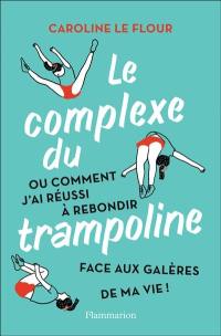 Le complexe du trampoline ou Comment j'ai réussi à rebondir face aux galères de ma vie !