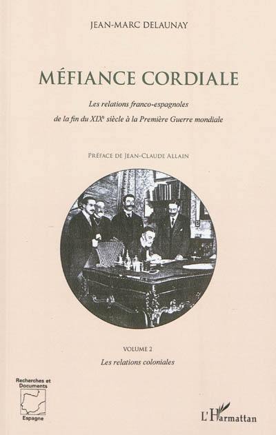 Méfiance cordiale : les relations franco-espagnoles de la fin du XIXe siècle à la Première Guerre mondiale. Vol. 2. Les relations coloniales