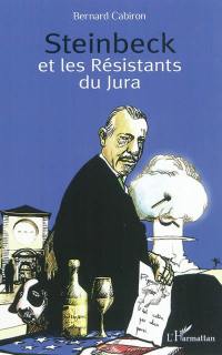 Steinbeck et les résistants du Jura : histoire du séjour que fit le romancier américain chez les petits vignerons de Poligny en 1952