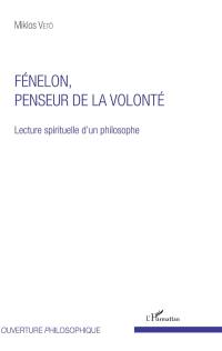 Fénelon, penseur de la volonté : lecture spirituelle d'un philosophe