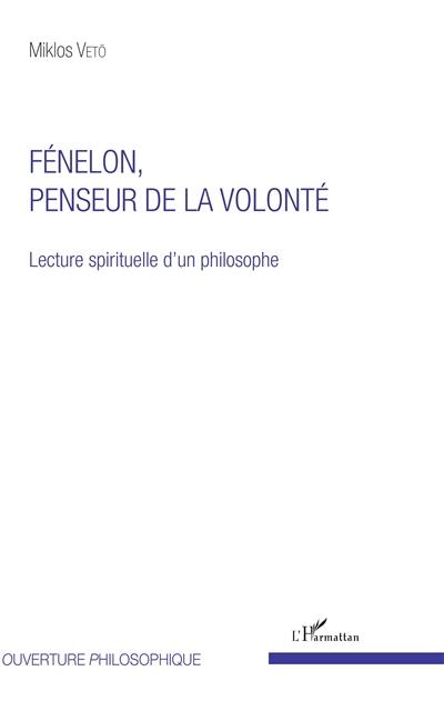 Fénelon, penseur de la volonté : lecture spirituelle d'un philosophe