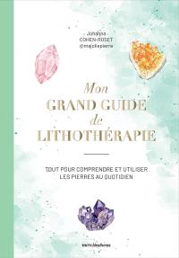 Mon grand guide de lithothérapie : tout pour comprendre et utiliser les pierres au quotidien