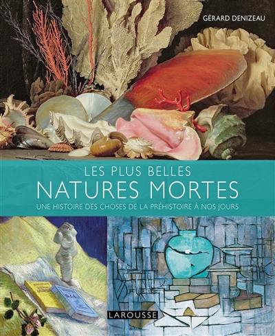 Les plus belles natures mortes : une histoire des choses de la préhistoire à nos jours