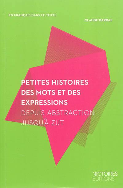 Petites histoires des mots et des expressions : depuis abstraction jusqu'à zut : lexique de 200 mots et expressions avec les citations de 200 auteurs