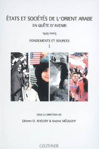 Etats et sociétés de l'Orient arabe en quête d'avenir : 1945-2005. Vol. 1. Fondements et sources. actes de la semaine internationale d'Etudes sur le Moyen-Orient arabe MMSH, Aix-en-Provence, juin 2005. Vol. 1. Fondements et sources