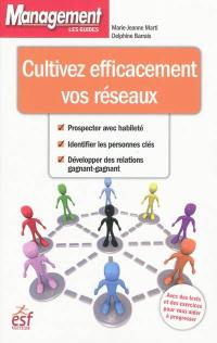 Cultivez efficacement vos réseaux : prospecter avec habileté, identifier les personnes clés, développer des relations gagnant-gagnant