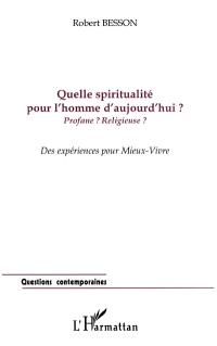 Quelle spiritualité pour l'homme d'aujourd'hui ? : profane ? religieuse ? des expériences pour mieux vivre