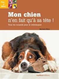 Mon chien n'en fait qu'à sa tête ! : tous les conseils pour le (ré)éduquer