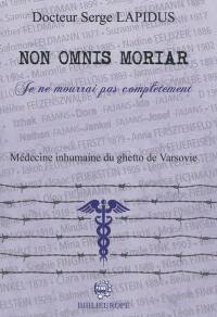 Non omnis moriar : je ne mourrai pas complètement : médecine inhumaine du ghetto de Varsovie