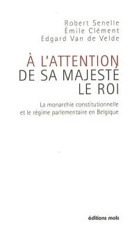 A l'attention de Sa Majesté le roi : la monarchie constitutionnelle et le régime parlementaire en Belgique