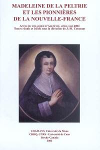 Madeleine de La Peltrie et les pionnières de la Nouvelle-France : actes du colloque qui s'est tenu à Alençon, avril-mai 2003