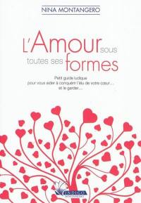 L'amour sous toutes ses formes : petit guide ludique pour vous aider à conquérir l'élu de votre coeur... et le garder...