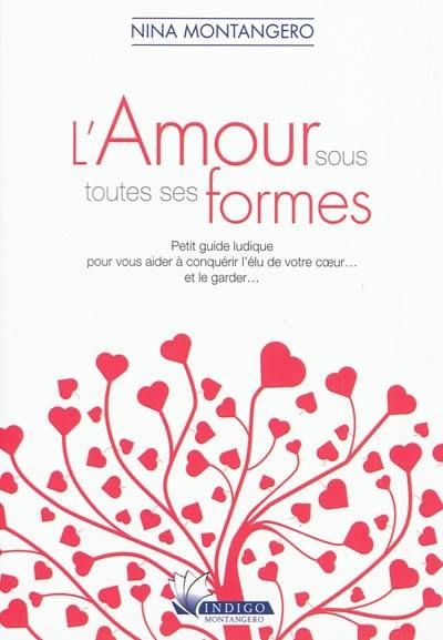 L'amour sous toutes ses formes : petit guide ludique pour vous aider à conquérir l'élu de votre coeur... et le garder...