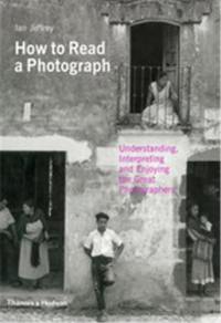 How to Read a Photograph Understanding, Interpreting and Enjoying the Great Photographers