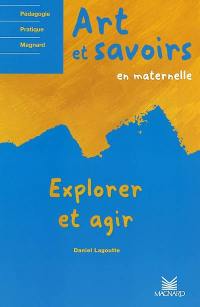 Art et savoirs : en maternelle. Vol. 1. Explorer et agir