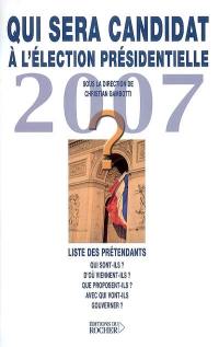 Qui sera candidat à l'élection présidentielle de 2007 ? : liste des prétendants : qui sont-ils ? d'où viennent-ils ? que proposent-ils ? avec qui vont-ils gouverner ?