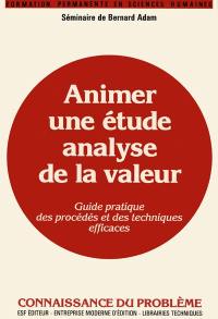 Animer une étude Analyse de la valeur : séminaire de Bernard Adam, guide pratique des procédés et des techniques efficaces, connaissance du problème et applications pratiques