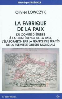 La fabrique de la paix : du Comité d'études à la Conférence de la paix, l'élaboration par la France des traités de la Première Guerre mondiale