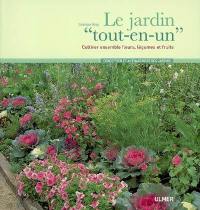 Le jardin tout-en-un : cultiver ensemble fleurs, légumes et fruits