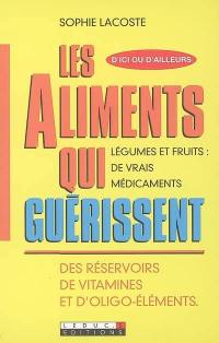 Les aliments qui guérissent : des réservoirs de vitamines et d'oligo-éléments : légumes et fruits, de vrais médicaments